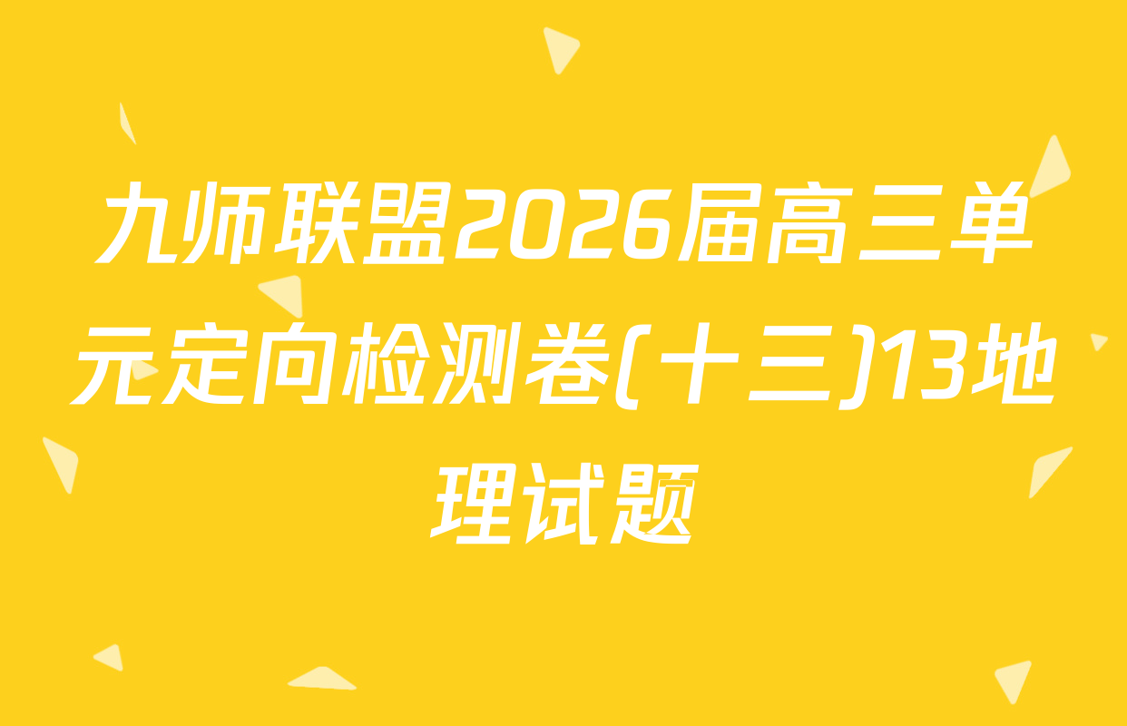 九师联盟2026届高三单元定向检测卷(十三)13地理试题