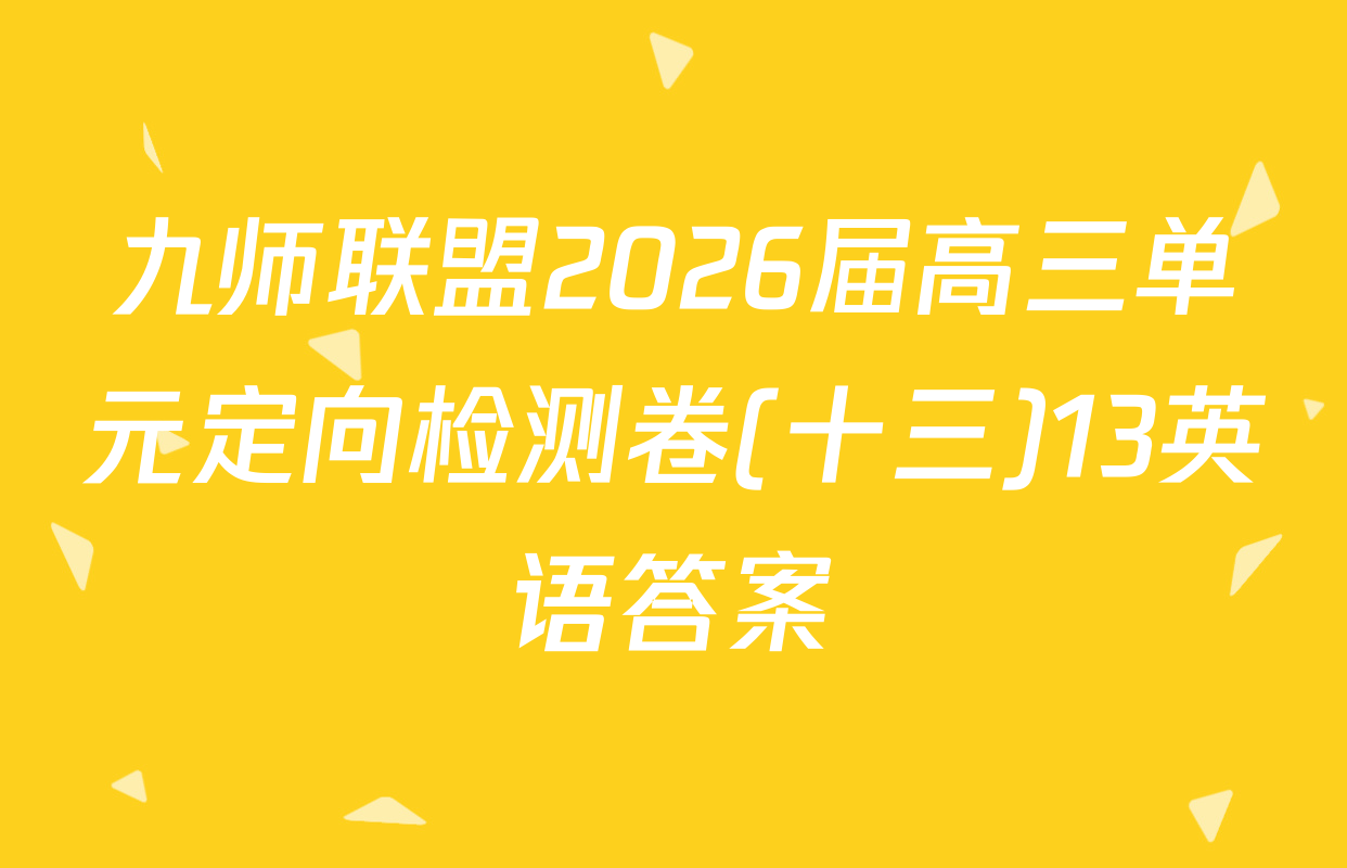 九师联盟2026届高三单元定向检测卷(十三)13英语答案