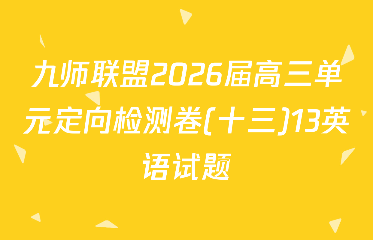 九师联盟2026届高三单元定向检测卷(十三)13英语试题