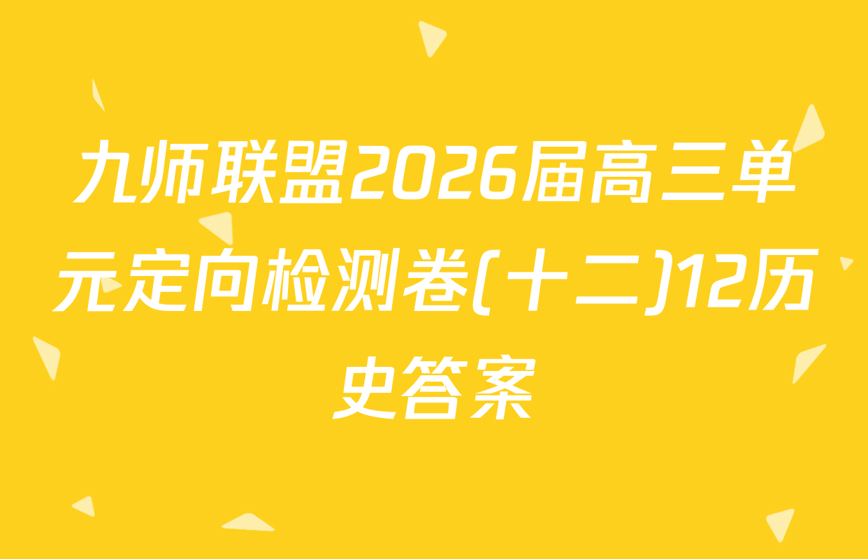 九师联盟2026届高三单元定向检测卷(十二)12历史答案