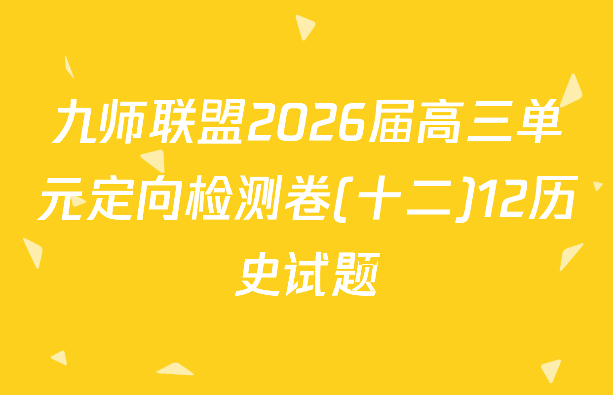 九师联盟2026届高三单元定向检测卷(十二)12历史试题