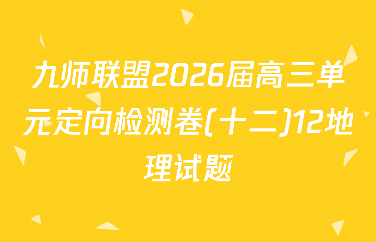 九师联盟2026届高三单元定向检测卷(十二)12地理试题