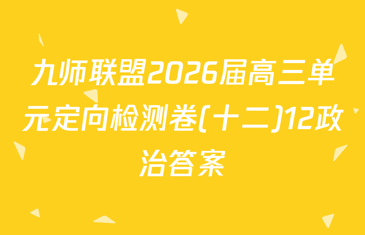 九师联盟2026届高三单元定向检测卷(十二)12政治答案