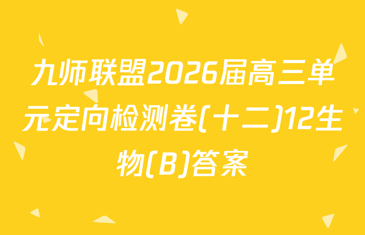 九师联盟2026届高三单元定向检测卷(十二)12生物(B)答案