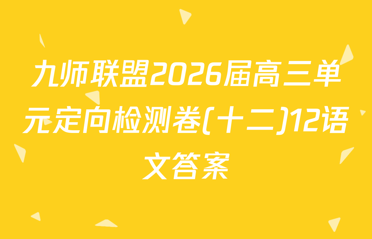 九师联盟2026届高三单元定向检测卷(十二)12语文答案