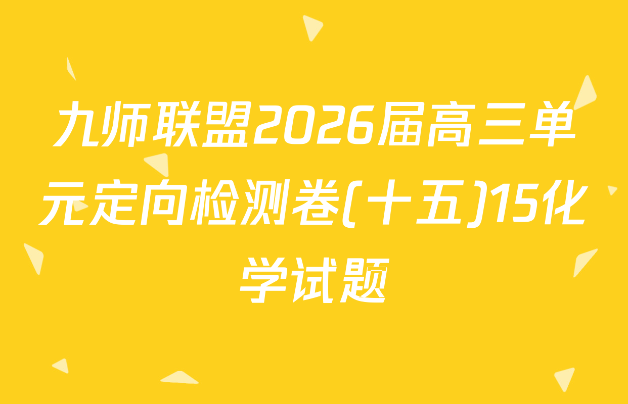 九师联盟2026届高三单元定向检测卷(十五)15化学试题