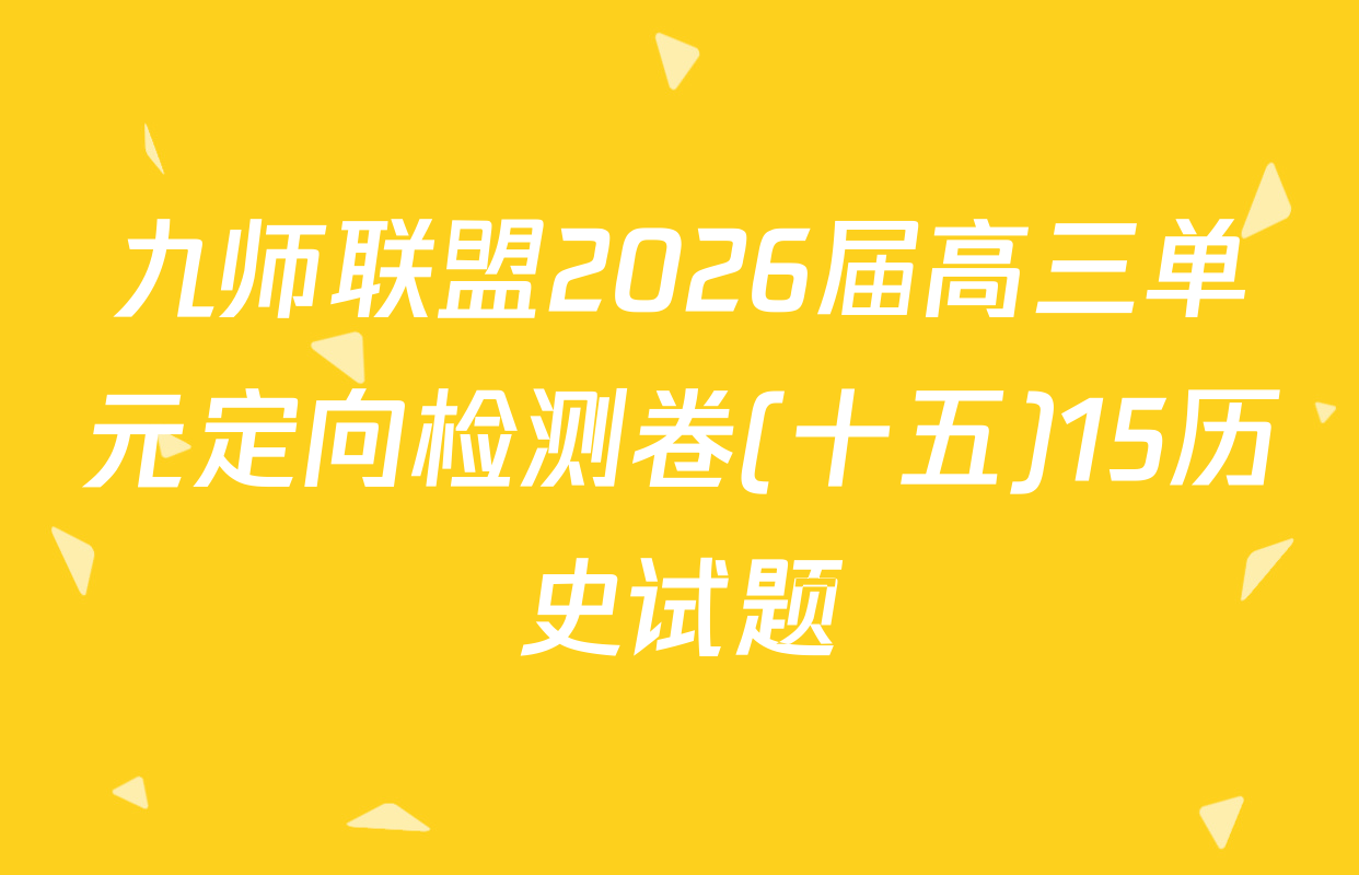 九师联盟2026届高三单元定向检测卷(十五)15历史试题
