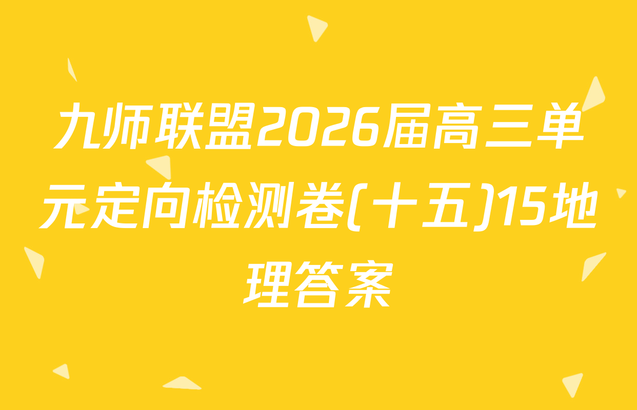 九师联盟2026届高三单元定向检测卷(十五)15地理答案