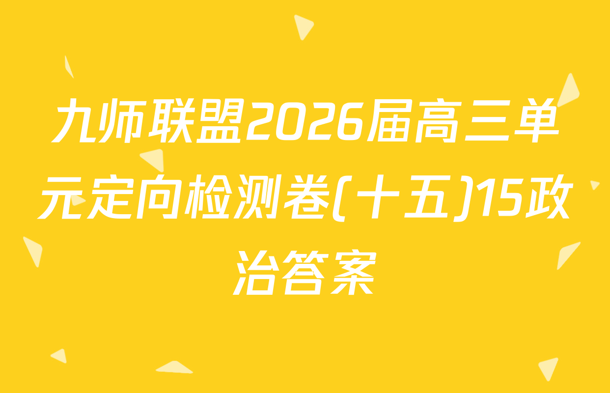 九师联盟2026届高三单元定向检测卷(十五)15政治答案
