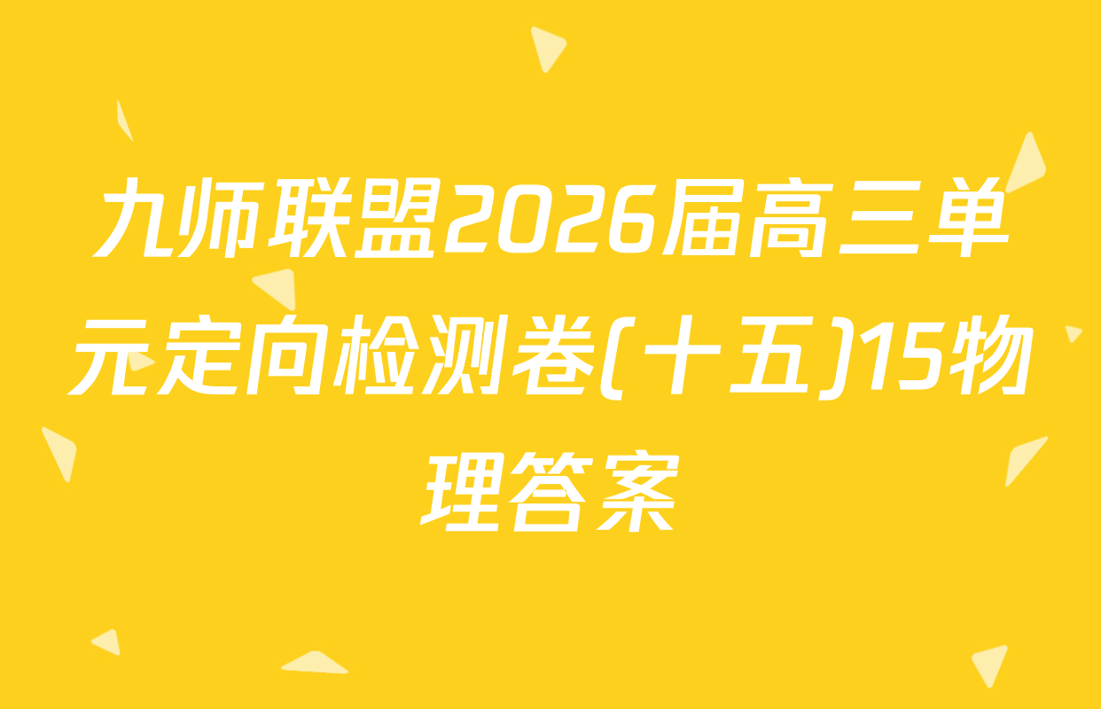 九师联盟2026届高三单元定向检测卷(十五)15物理答案