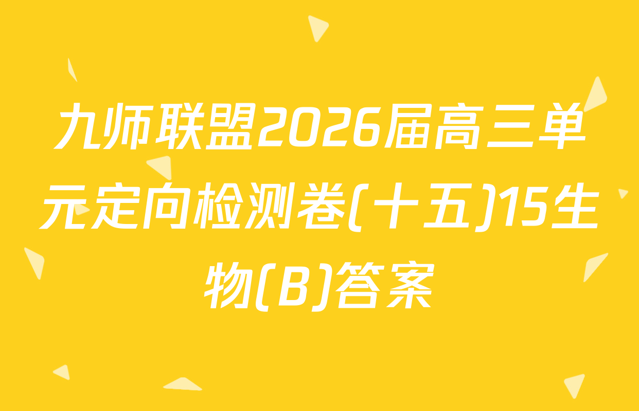 九师联盟2026届高三单元定向检测卷(十五)15生物(B)答案