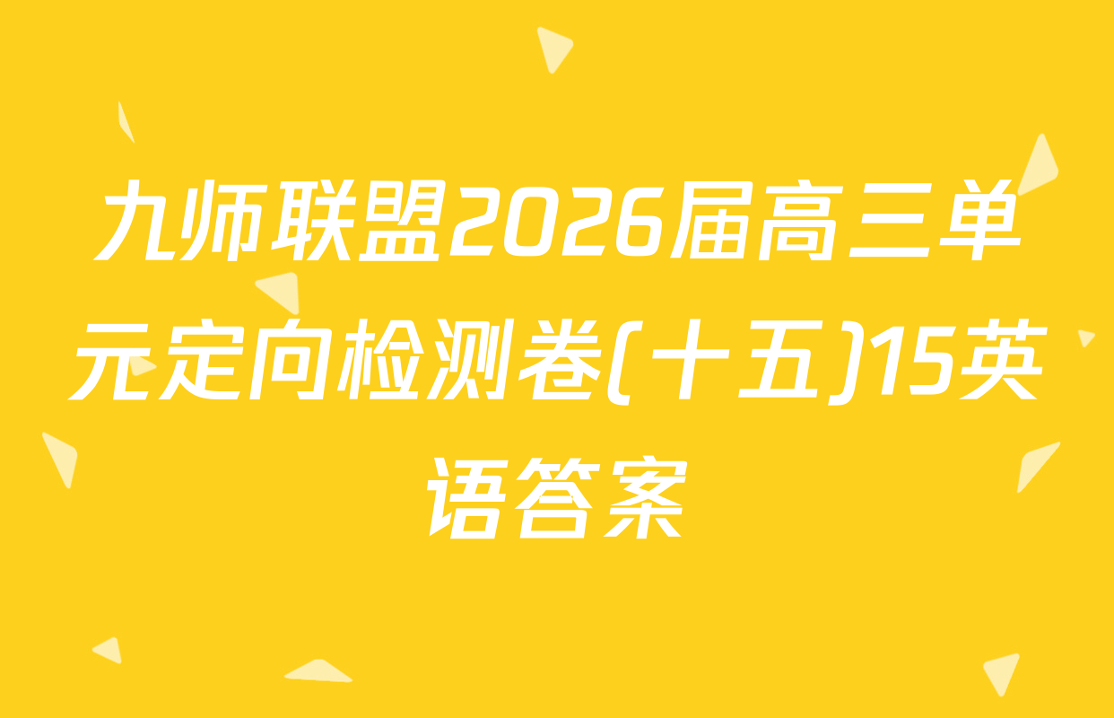九师联盟2026届高三单元定向检测卷(十五)15英语答案