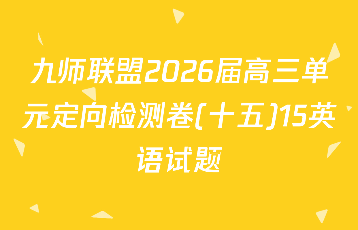 九师联盟2026届高三单元定向检测卷(十五)15英语试题