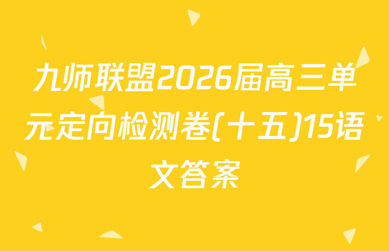 九师联盟2026届高三单元定向检测卷(十五)15语文答案