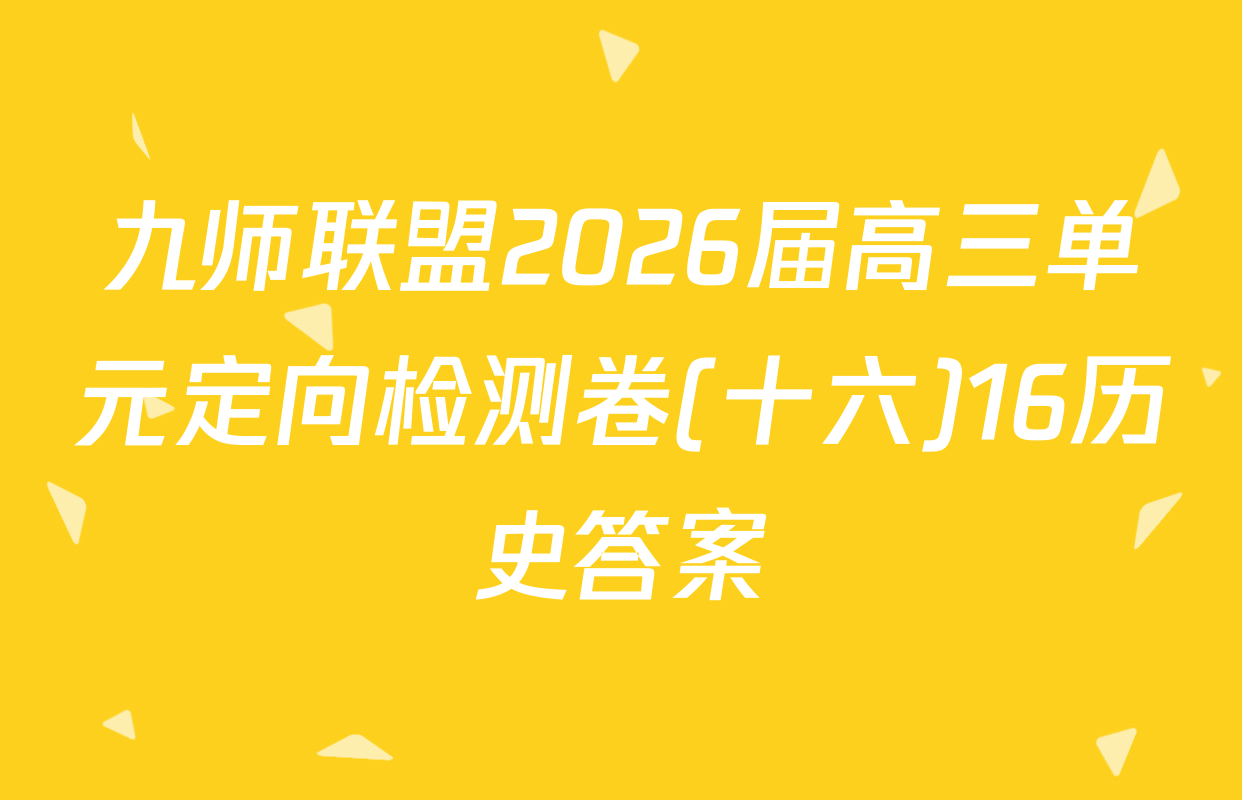 九师联盟2026届高三单元定向检测卷(十六)16历史答案