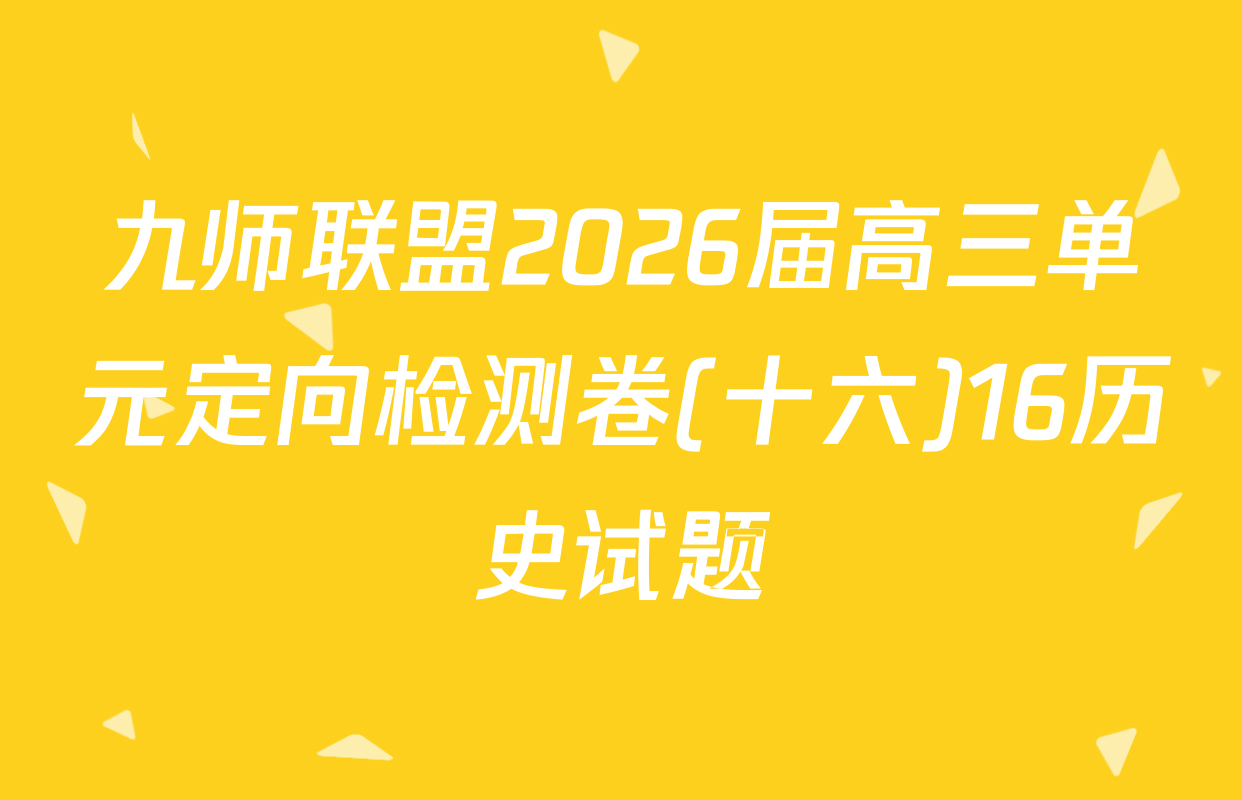 九师联盟2026届高三单元定向检测卷(十六)16历史试题