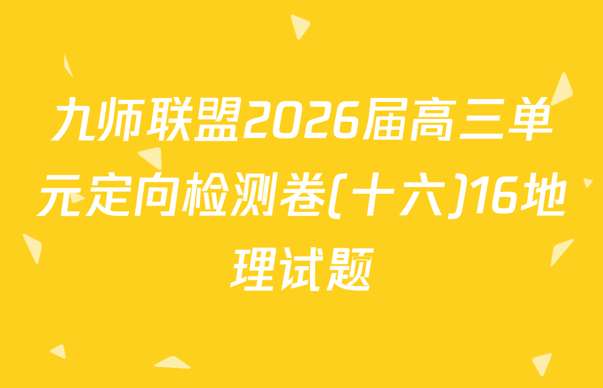 九师联盟2026届高三单元定向检测卷(十六)16地理试题
