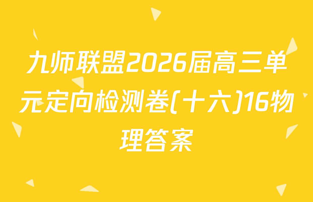 九师联盟2026届高三单元定向检测卷(十六)16物理答案