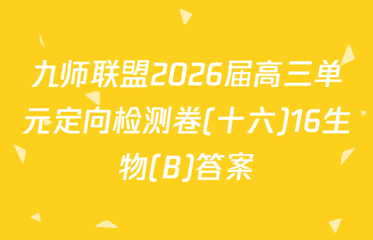 九师联盟2026届高三单元定向检测卷(十六)16生物(B)答案