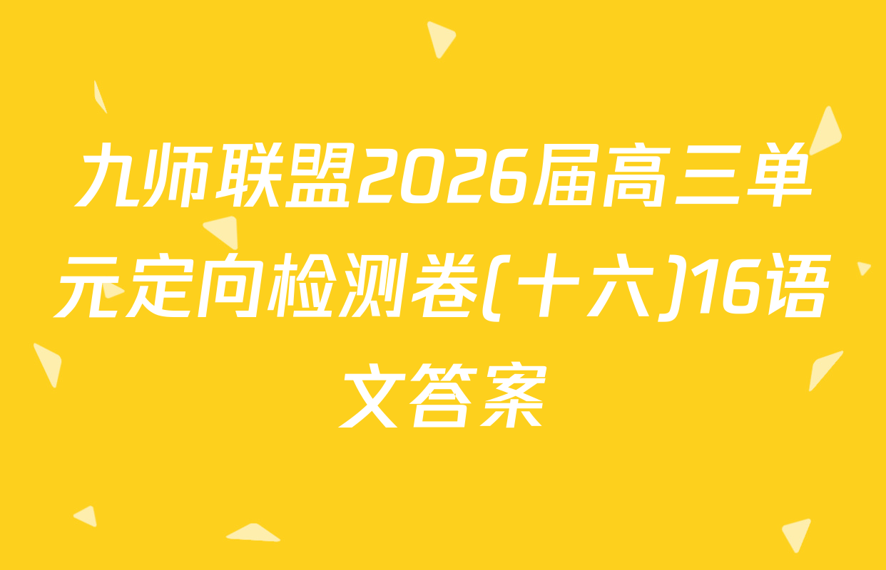 九师联盟2026届高三单元定向检测卷(十六)16语文答案