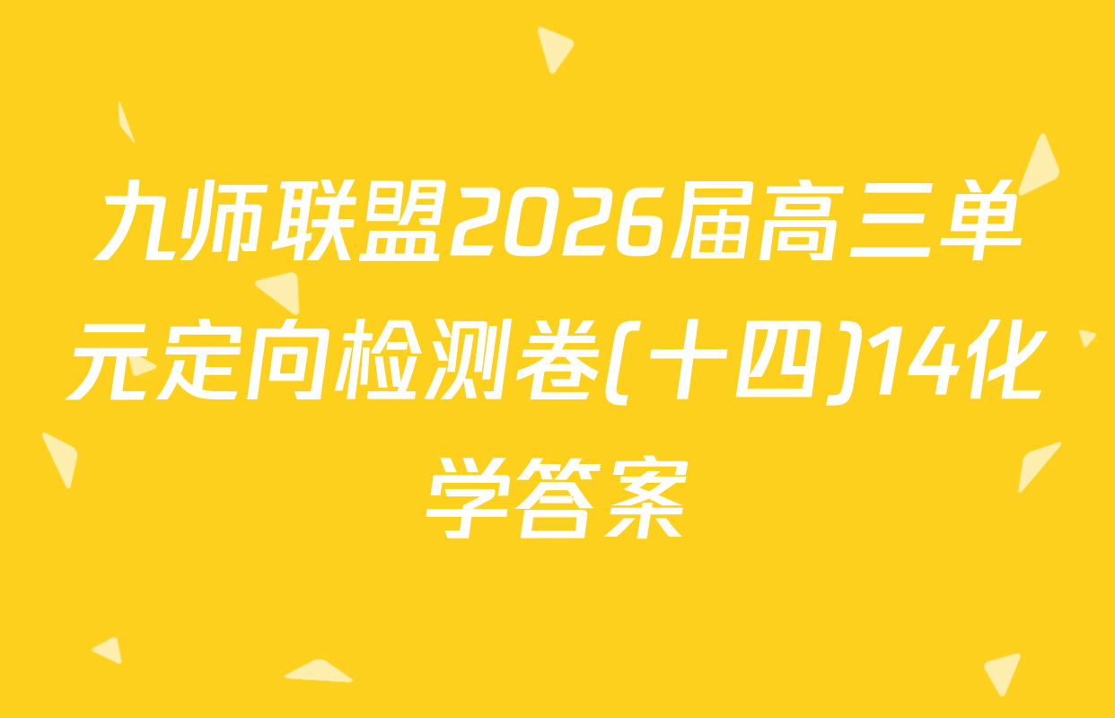 九师联盟2026届高三单元定向检测卷(十四)14化学答案