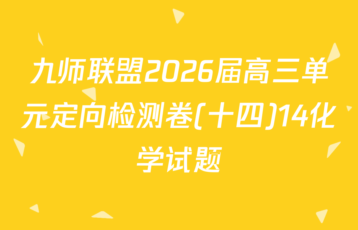 九师联盟2026届高三单元定向检测卷(十四)14化学试题