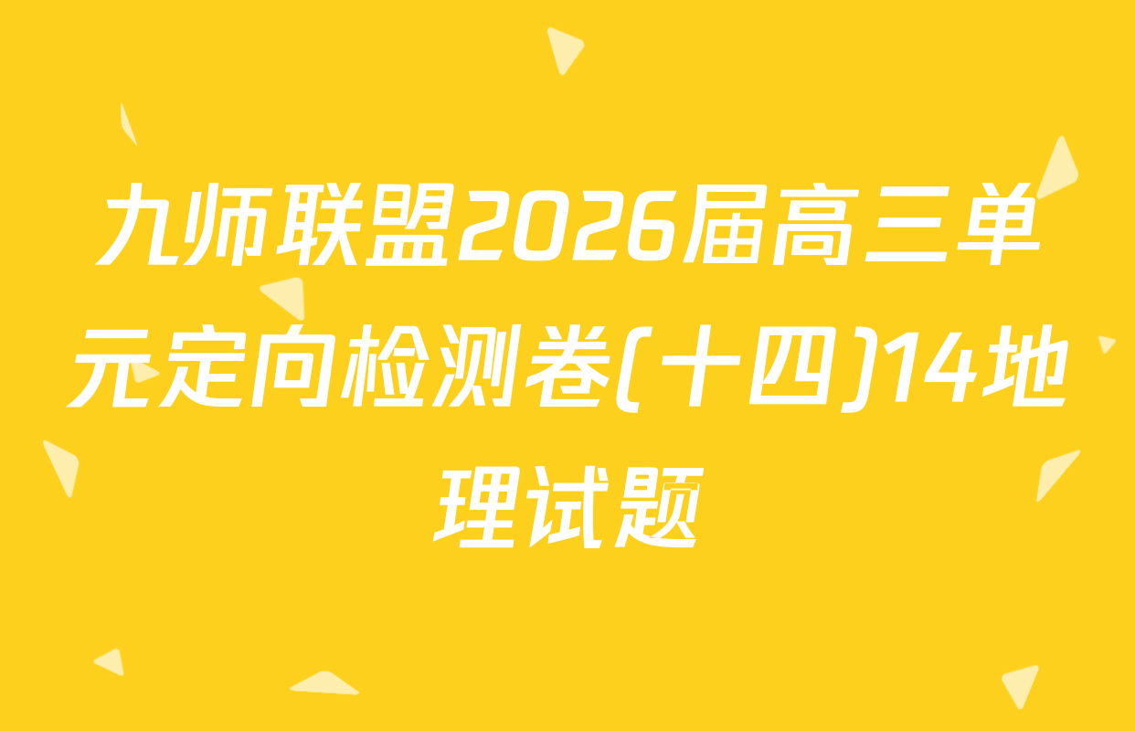 九师联盟2026届高三单元定向检测卷(十四)14地理试题