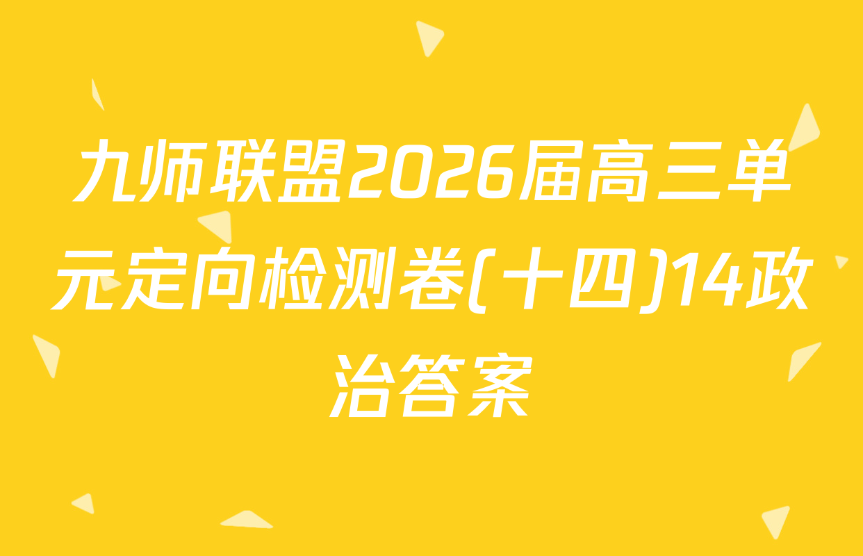 九师联盟2026届高三单元定向检测卷(十四)14政治答案