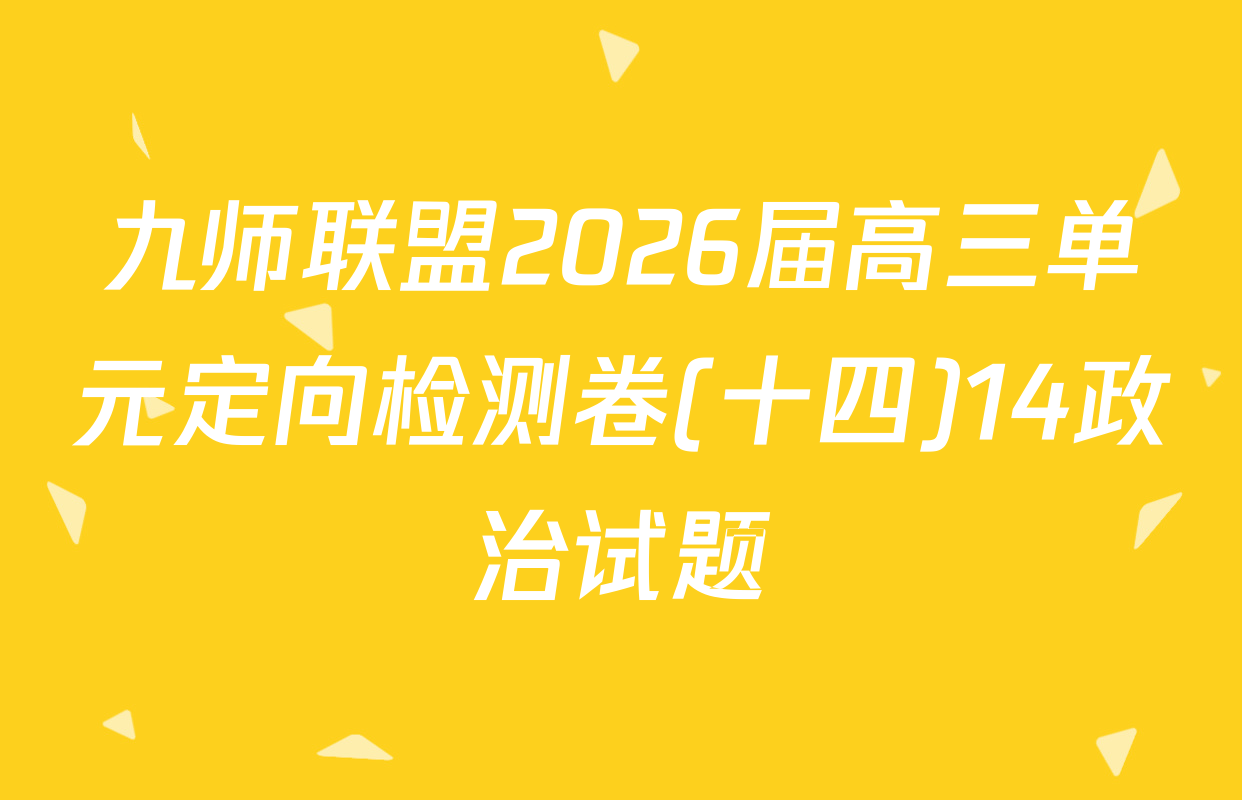 九师联盟2026届高三单元定向检测卷(十四)14政治试题