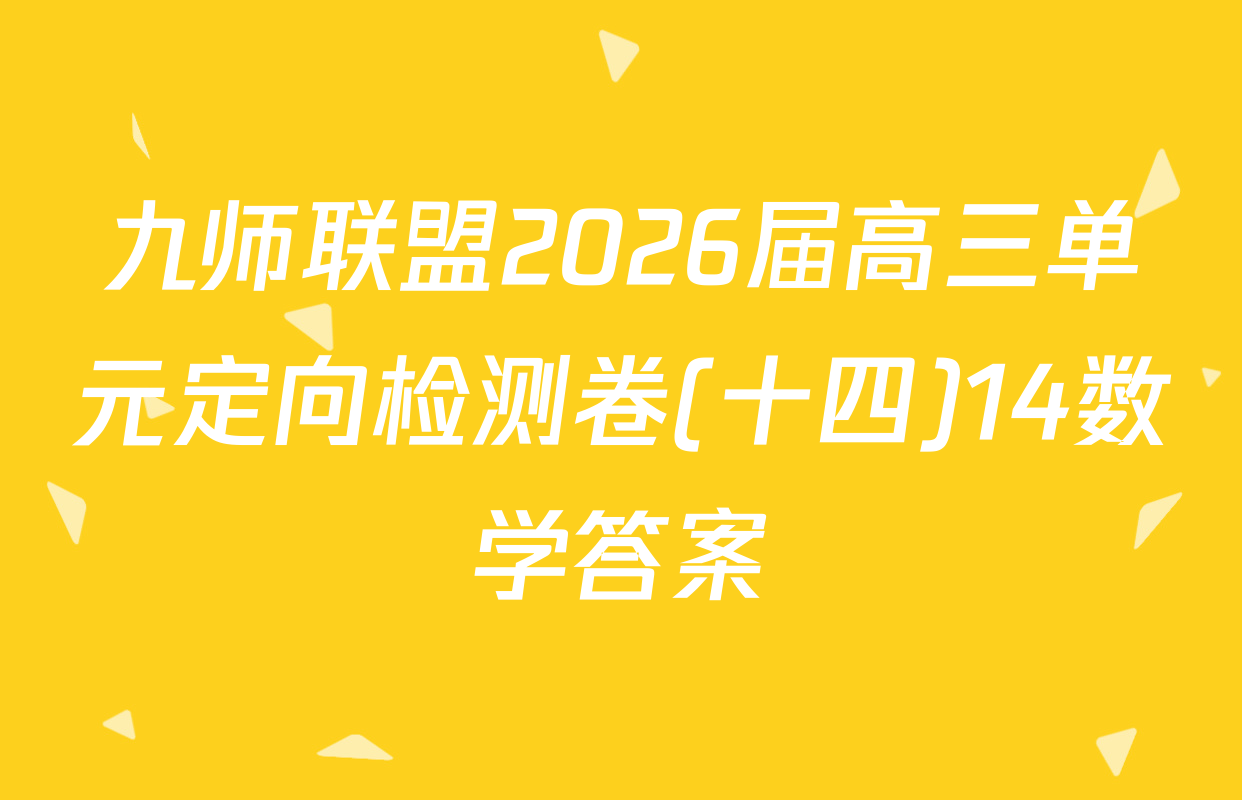 九师联盟2026届高三单元定向检测卷(十四)14数学答案