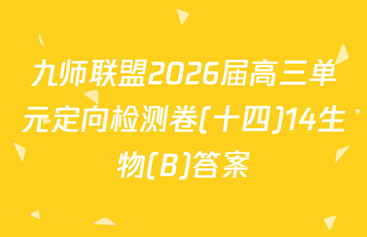 九师联盟2026届高三单元定向检测卷(十四)14生物(B)答案