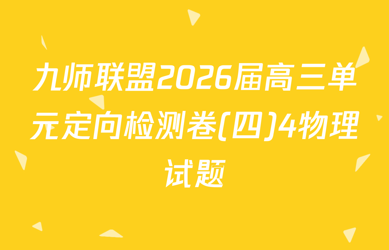 九师联盟2026届高三单元定向检测卷(四)4物理试题