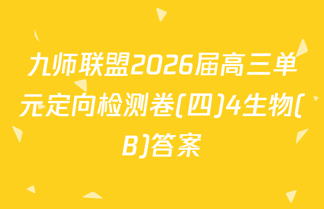 九师联盟2026届高三单元定向检测卷(四)4生物(B)答案