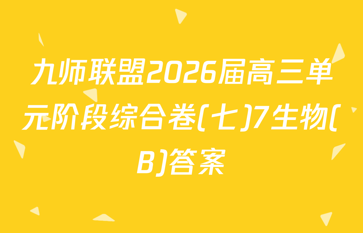 九师联盟2026届高三单元阶段综合卷(七)7生物(B)答案