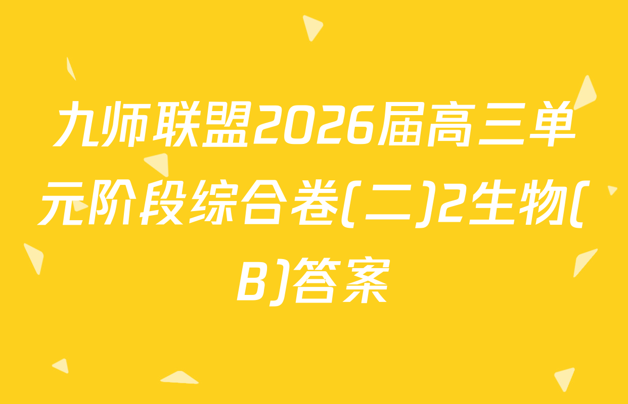 九师联盟2026届高三单元阶段综合卷(二)2生物(B)答案
