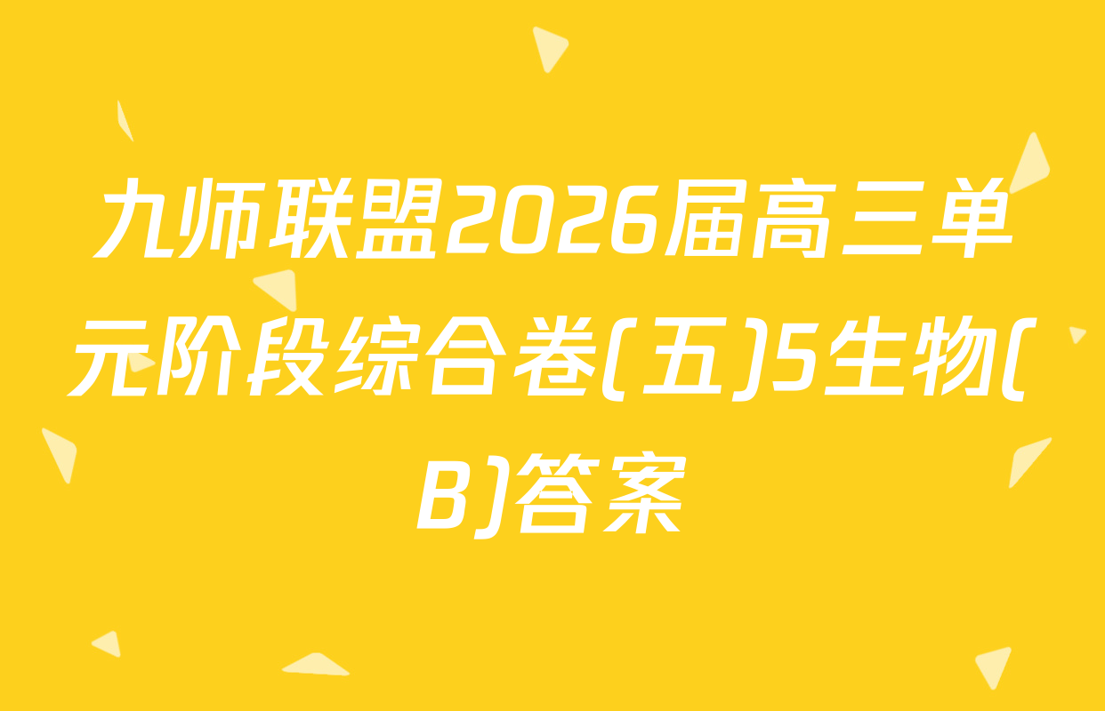 九师联盟2026届高三单元阶段综合卷(五)5生物(B)答案