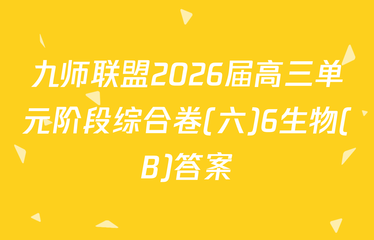 九师联盟2026届高三单元阶段综合卷(六)6生物(B)答案