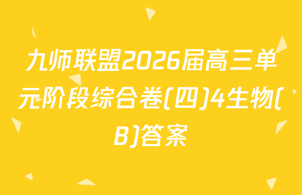 九师联盟2026届高三单元阶段综合卷(四)4生物(B)答案