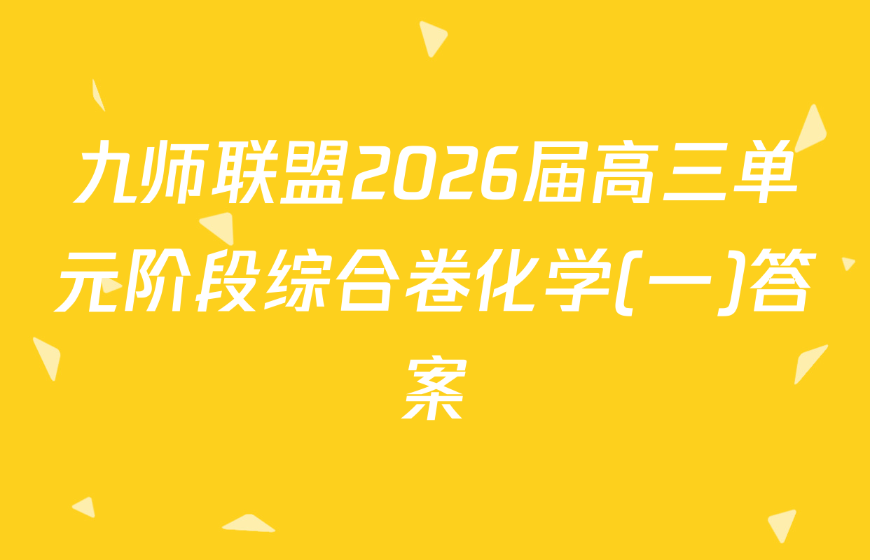 九师联盟2026届高三单元阶段综合卷化学(一)答案