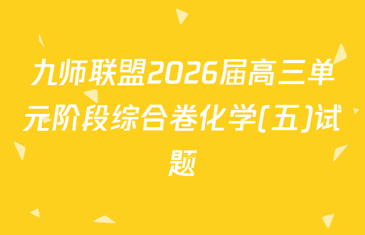 九师联盟2026届高三单元阶段综合卷化学(五)试题