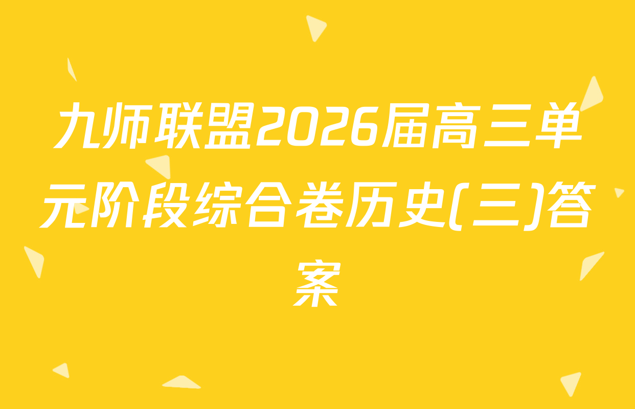 九师联盟2026届高三单元阶段综合卷历史(三)答案
