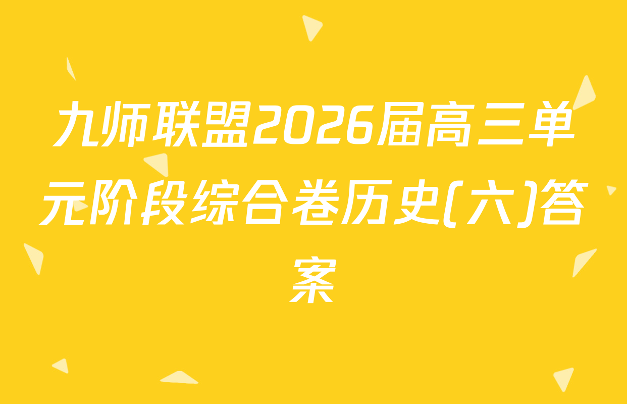 九师联盟2026届高三单元阶段综合卷历史(六)答案