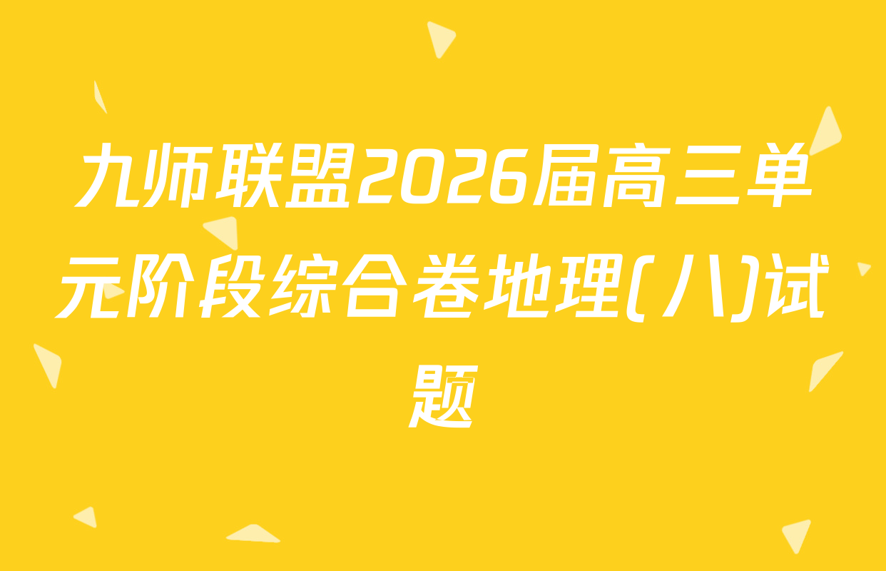 九师联盟2026届高三单元阶段综合卷地理(八)试题