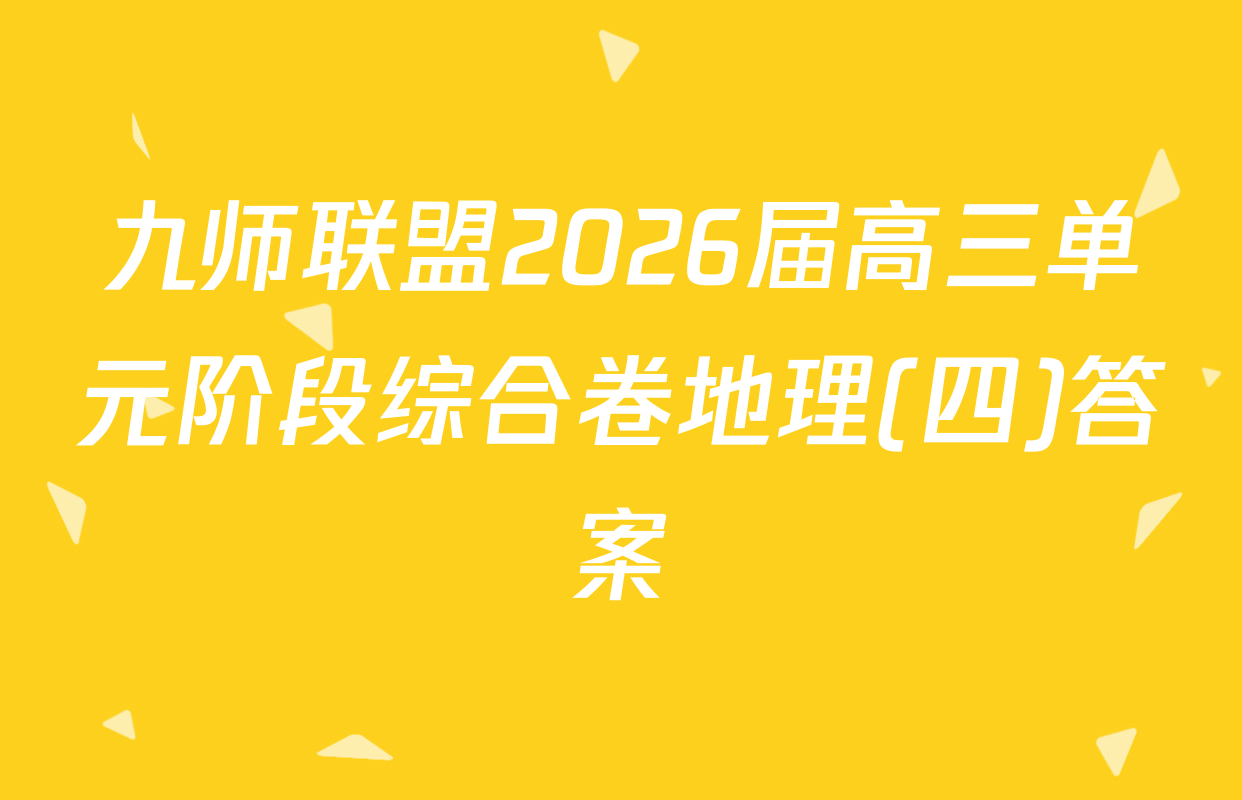 九师联盟2026届高三单元阶段综合卷地理(四)答案