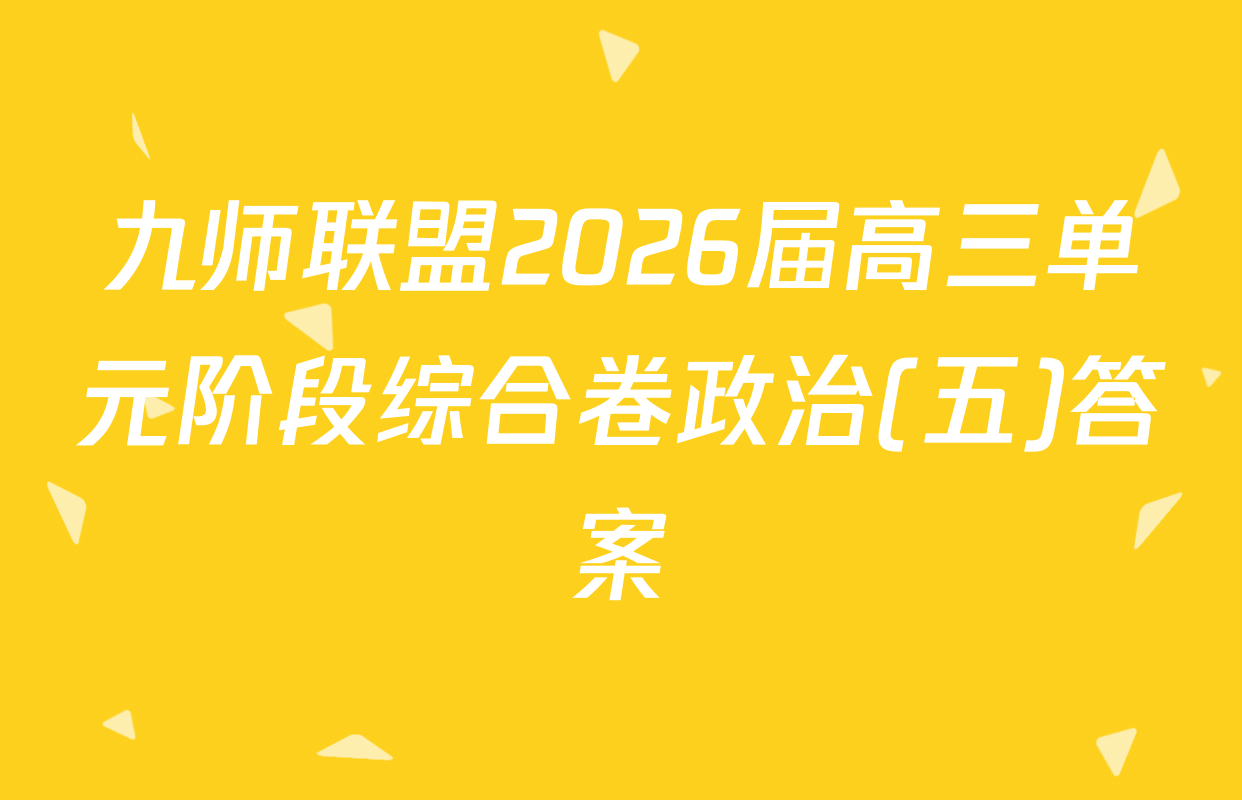 九师联盟2026届高三单元阶段综合卷政治(五)答案