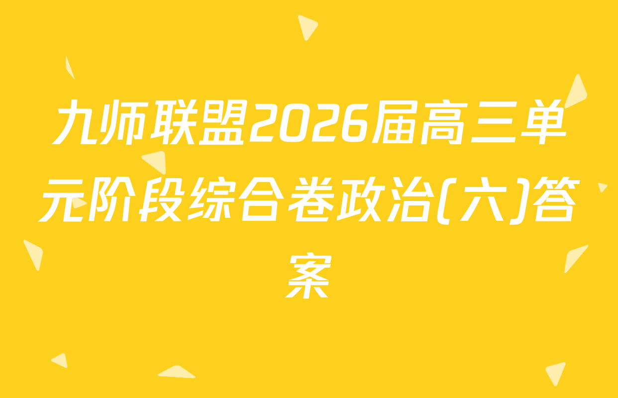 九师联盟2026届高三单元阶段综合卷政治(六)答案
