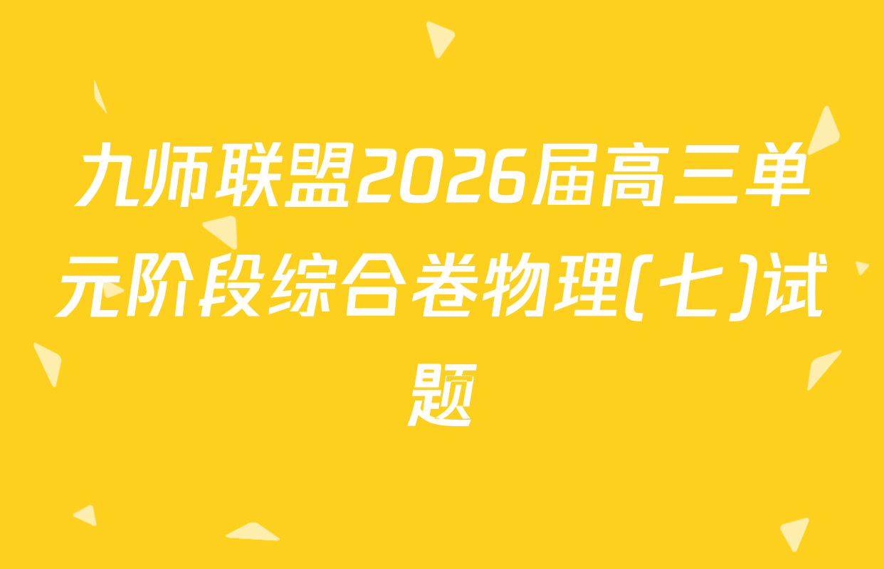 九师联盟2026届高三单元阶段综合卷物理(七)试题