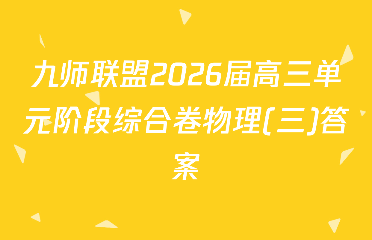 九师联盟2026届高三单元阶段综合卷物理(三)答案