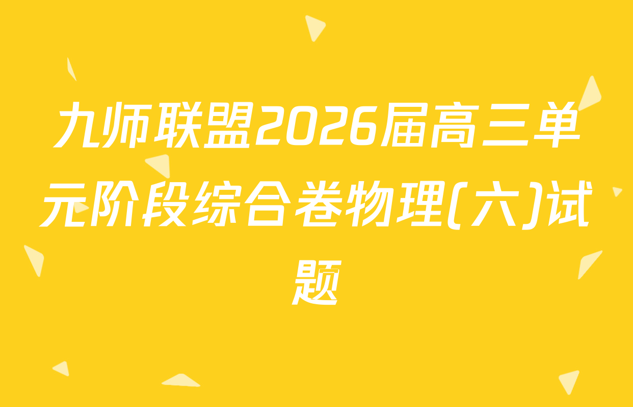 九师联盟2026届高三单元阶段综合卷物理(六)试题