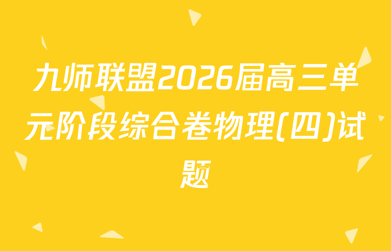九师联盟2026届高三单元阶段综合卷物理(四)试题